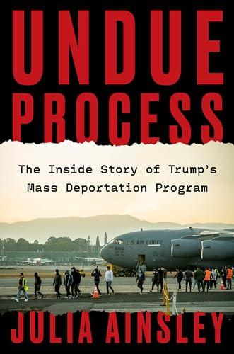 Undue Process (The Inside Story of Trump's Mass Deportation Program) by Julia Ainsley, 9780063468948