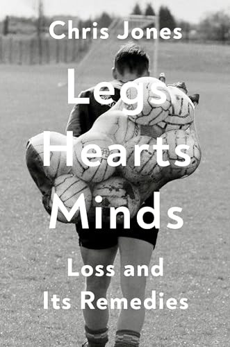 Legs Hearts Minds (Loss and Its Remedies) by Chris Jones, 9780593730935