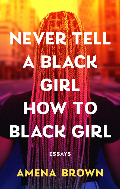 Never Tell a Black Girl How to Black Girl (Essays) by Amena Brown, 9798217044689