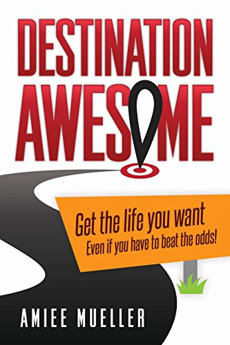 Destination Awesome (Get the Life You Want Even if You Have to Beat the Odds) by Amiee Mueller, 9781630475031
