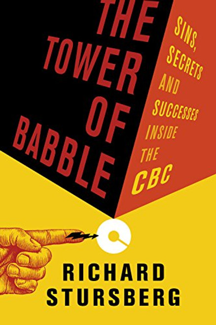 The Tower of Babble (Sins, Secrets and Successes Inside the CBC) by Richard Stursberg, 9781926812731