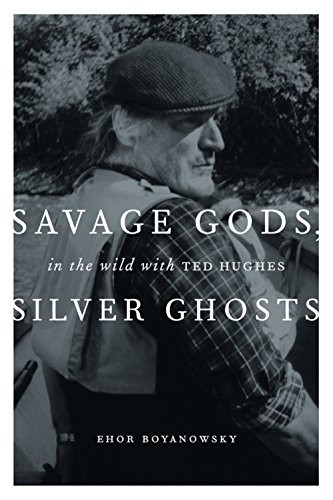 Savage Gods, Silver Ghosts (In The Wild with Ted Hughes) by Ehor Boyanowsky, 9781553653233