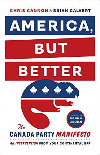 America, But Better (The Canada Party Manifesto) by Chris Cannon, Brian Calvert, 9781771000628