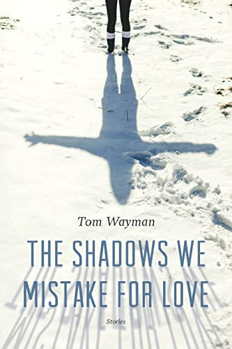 The Shadows We Mistake for Love (Stories) by Tom Wayman, 9781771620956