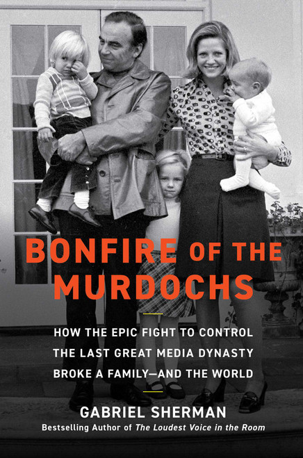 Bonfire of the Murdochs (How the Epic Fight to Control the Last Great Media Dynasty Broke a Family -- and the World) by Gabriel Sherman, 9781982167417