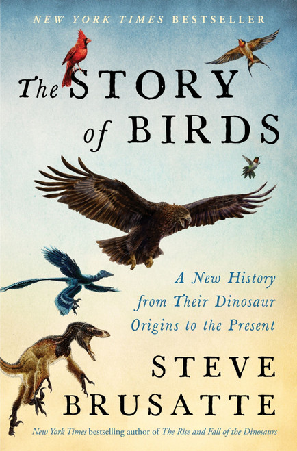 The Story of Birds (A New History from Their Dinosaur Origins to the Present) by Steve Brusatte, 9780063349711