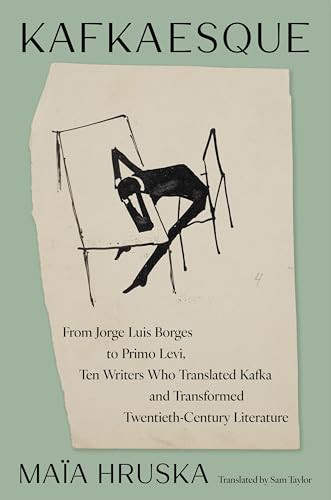 Kafkaesque (From Jorge Luis Borges to Primo Levi, Ten Writers Who Translated Kafka and Transformed Twentieth-Century Literature) by Maïa Hruska, Sam Taylor, 9780063486249