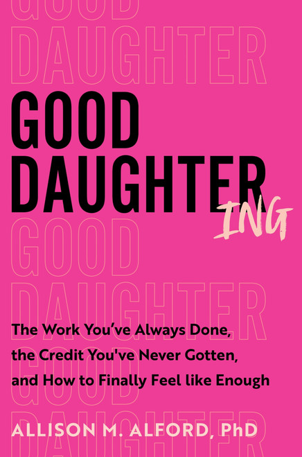 Good Daughtering (The Work You've Always Done, the Credit You've Never Gotten, and How to Finally Feel Like Enough) by Allison M. Alford, PhD, 9780063436428