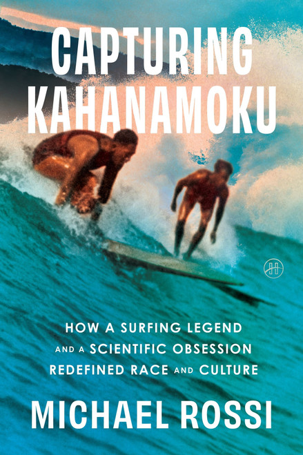 Capturing Kahanamoku (How a Surfing Legend and a Scientific Obsession Redefined Race and Culture) by Michael Rossi, 9780063279971