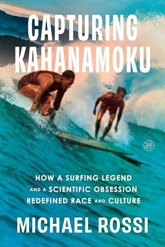 Capturing Kahanamoku (How a Surfing Legend and a Scientific Obsession Redefined Race and Culture) by Michael Rossi, 9780063279971