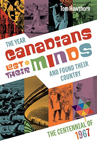 The Year Canadians Lost Their Minds (The Centennial of 1967) by Tom Hawthorn, 9781771621502