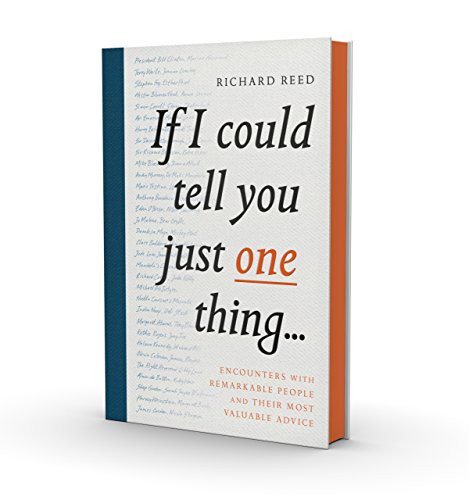 If I Could Tell You Just One Thing... (Encounters with Remarkable People and Their Most Valuable Advice) by Richard Reed, Samuel Kerr, 9781782119227
