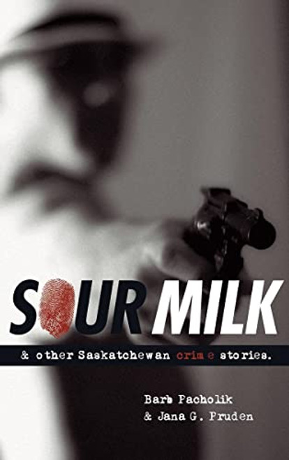 Sour Milk (& Other Saskatchewan Crime Stories) by Barb Pacholik, Jana G. Pruden, 9780889771970