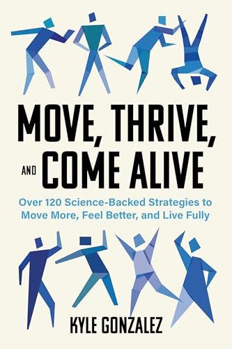 Move, Thrive, and Come Alive (Over 120 Science-Backed Strategies to Move More, Feel Better, and Live Fully) by Kyle Gonzalez, 9781572843660