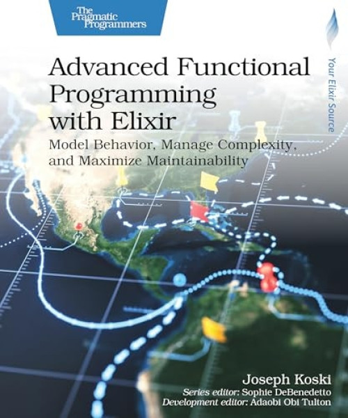 Advanced Functional Programming with Elixir (Model Behavior, Manage Complexity, and Maximize Maintainability) by Joseph Koski, Adaobi Obi Tulton, 9798888651797