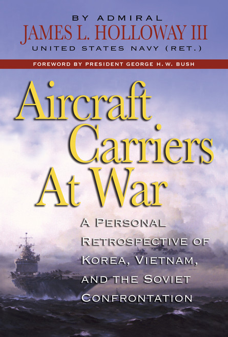 Aircraft Carriers at War (A Personal Retrospective of Korea, Vietnam, and the Soviet Confrontation) by James L. Holloway, George Herbert Walker Bush, 9798892410366