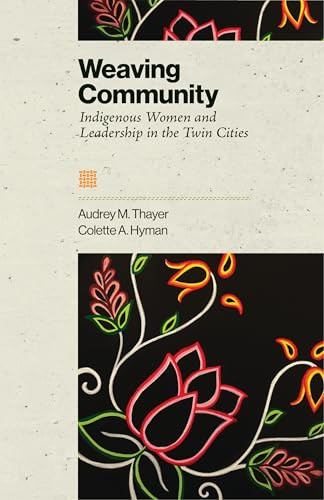 Weaving Community (Indigenous Women and Leadership in the Twin Cities) by Audrey Thayer, Collette A. Hyman, 9781681343327