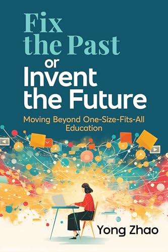 Fix the Past or Invent the Future (Moving Beyond One-Size-Fits-All Education) by Yong Zhao, 9781416634119