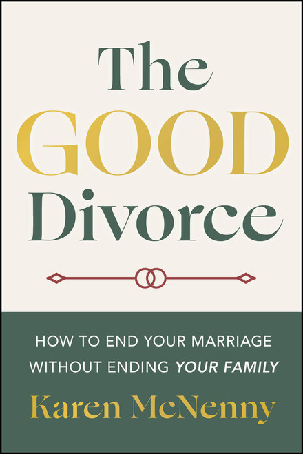 The Good Divorce (How to End Your Marriage Without Ending Your Family) by Karen McNenny, 9781394374267