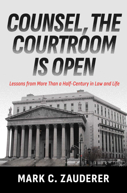 Counsel, the Courtroom Is Open (Lessons from More Than a Half-Century in Law and Life) by Mark C. Zauderer, 9798895654880