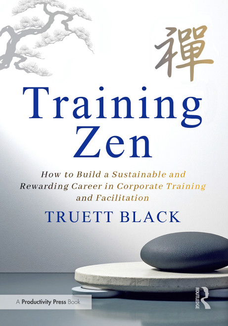 Training Zen (How to Build a Sustainable and Rewarding Career in Corporate Training and Facilitation) by Truett Black, 9781041130277