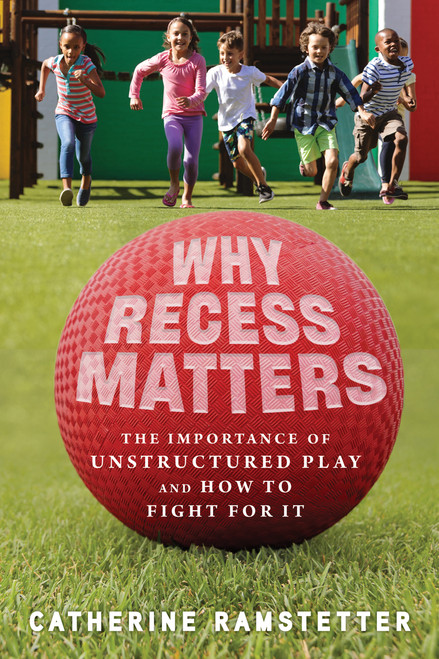 Why Recess Matters (The Importance of Unstructured Play and How to Fight for It) by Catherine Ramstetter, 9780897336840