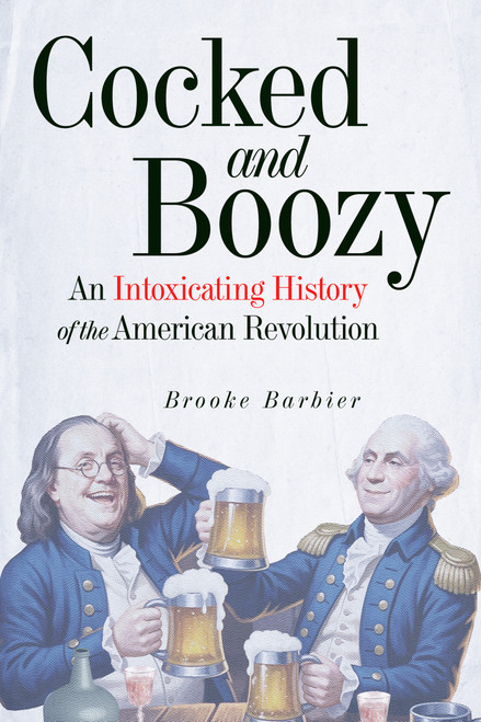 Cocked and Boozy (An Intoxicating History of the American Revolution) by Brooke Barbier, 9781641606998