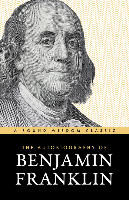The Autobiography of Benjamin Franklin (The Classic Edition: Timeless Lessons on Virtue, Wealth, and Success from a Founding Father) by Benjamin Franklin, 9781640957022