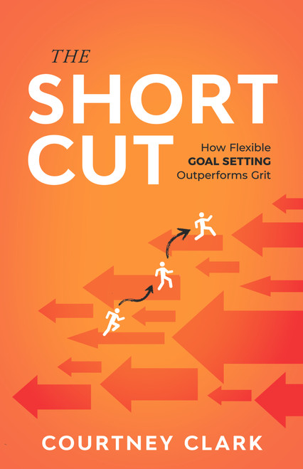 The Short Cut (How Flexible Goal Setting Outperforms Grit) by Courtney Clark, 9781640957220