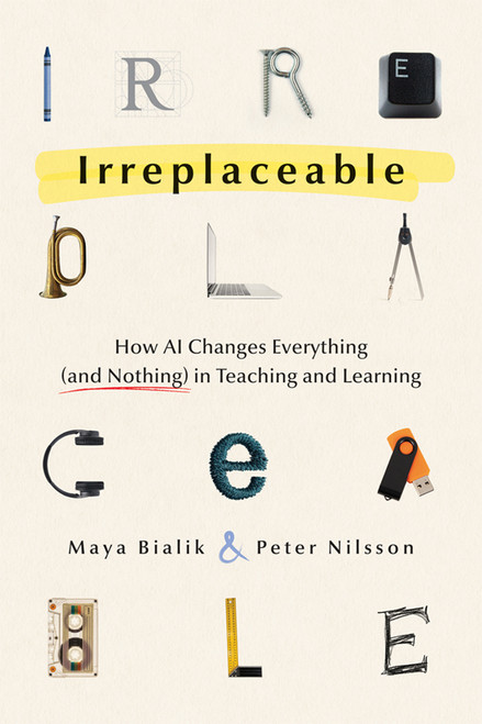 Irreplaceable (How AI Changes Everything (and Nothing) in Teaching and Learning  (AI for teachers, leaders, and technologists)) by Maya Bialik, Peter Nilsson, 9798893740394