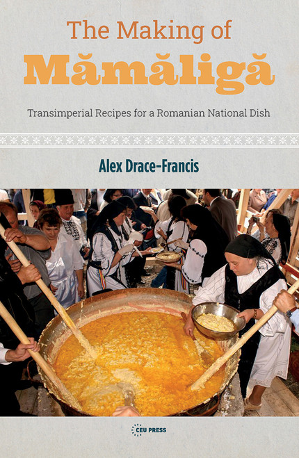 The Making of Mamaliga (Transimperial Recipes for a Romanian National Dish) by Alex Drace-Francis, 9789633866245