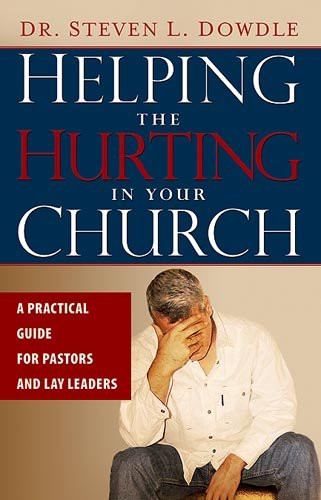 Helping The Hurting In Your Church (A Practical Guide to Pastors and Lay Leaders) by Steven L Dowdle, 9781599791630