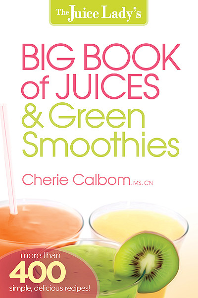The Juice Lady's Big Book of Juices and Green Smoothies (More Than 400 Simple, Delicious Recipes!) by Cherie Calbom, 9781621360308