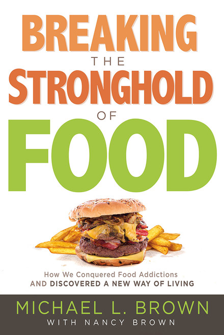 Breaking the Stronghold of Food (How We Conquered Food Addictions and Discovered a New Way of Living) by Michael L. Brown, Nancy Brown, 9781629990996