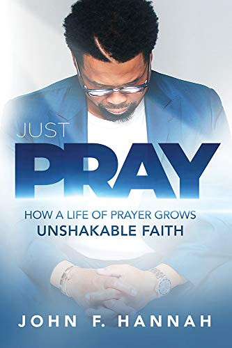 Just Pray (How a Life of Prayer Grows Unshakable Faith) by John F. Hannah, 9781629999531