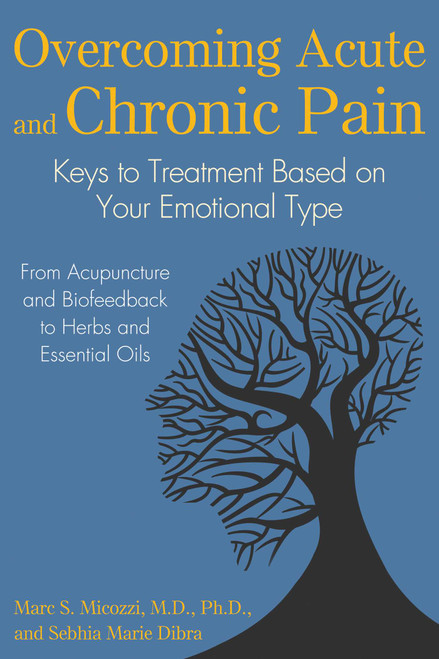 Overcoming Acute and Chronic Pain (Keys to Treatment Based on Your Emotional Type) by Marc S. Micozzi, Sebhia Marie Dibra, 9781620555637