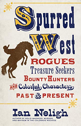 Spurred West (Rogues, Treasure Seekers, Bounty Hunters, and Colorful Characters Past and Present) by Ian Neligh, 9781513262420