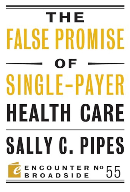 The False Promise of Single-Payer Health Care by Sally C. Pipes, 9781641770033