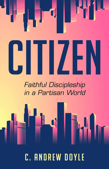 Citizen (Faithful Discipleship in a Partisan World) by C. Andrew Doyle, 9781640652019