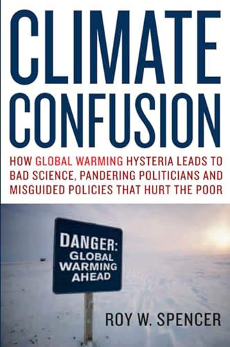 Climate Confusion (How Global Warming Hysteria Leads to Bad Science, Pandering Politicians and Misguided Policies That Hurt the Poor) by Roy W. Spencer, 9781594032103