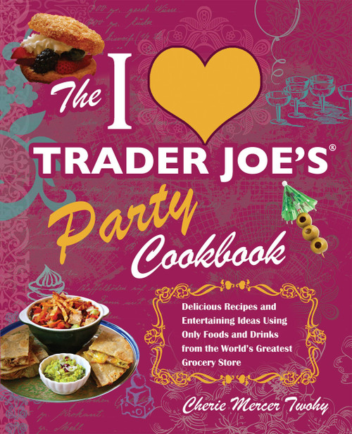 The I Love Trader Joe's Party Cookbook (Delicious Recipes and Entertaining Ideas Using Only Foods and Drinks from the World's Greatest Grocery Store) by Cherie Mercer Twohy, CherieMercer Twohy, 9781569757925