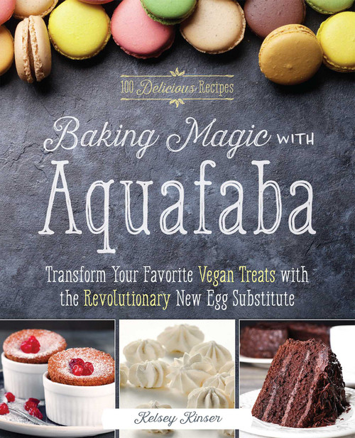 Baking Magic with Aquafaba (Transform Your Favorite Vegan Treats with the Revolutionary New Egg Substitute) by Kelsey Kinser, 9781612437217