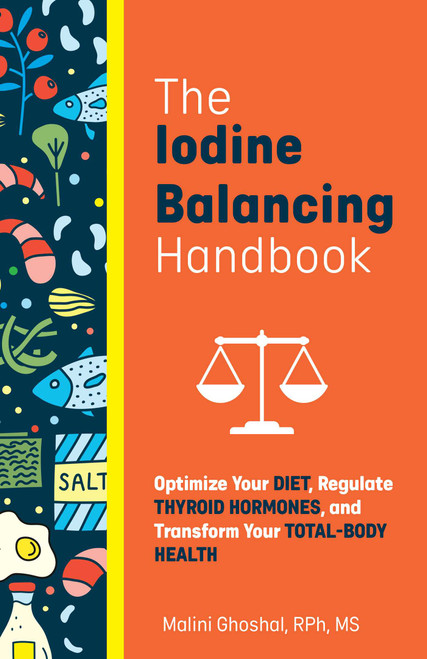 The Iodine Balancing Handbook (Optimize Your Diet, Regulate Thyroid Hormones, and Transform Your Total-Body Health) by Malini Ghoshal, 9781646044535