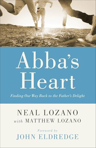 Abba's Heart (Finding Our Way Back to the Father's Delight) by Neal Lozano, Matthew Lozano, John Eldredge, John Horn, 9780800796846