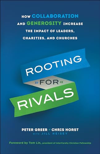 Rooting for Rivals (How Collaboration and Generosity Increase the Impact of Leaders, Charities, and Churches) by Peter Greer, Chris Horst, Jill Heisey, Tom Lin, 9780764231650