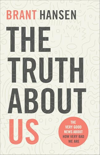 The Truth about Us (The Very Good News about How Very Bad We Are) by Brant Hansen, 9780801094514