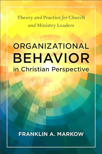 Organizational Behavior in Christian Perspective (Theory and Practice for Church and Ministry Leaders) by Franklin A. Markow, 9781540968029
