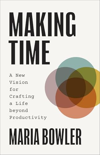 Making Time (A New Vision for Crafting a Life beyond Productivity) by Maria Bowler, 9781540904072