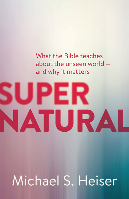 Supernatural (What the Bible Teaches About the Unseen World - and Why It Matters) by Michael S. Heiser, 9781577995586