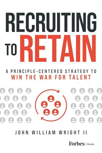 Recruiting to Retain (A Principle-Centered Strategy to Win the War for Talent) by John William Wright II, 9798887502113